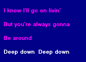 Deep down Deep down