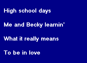 High school days

Me and Becky learnin'

What it really means

To be in love