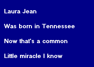 Laura Jean

Was born in Tennessee

Now that's a common

Little miracle I know