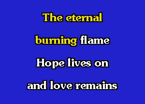 The eternal

burning flame

Hope livaa on

and love remains