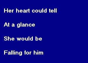 Her heart could tell
At a glance

She would be

Falling for him