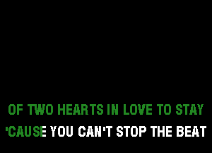 OF TWO HEARTS IN LOVE TO STAY
'CAU SE YOU CAN'T STOP THE BEAT