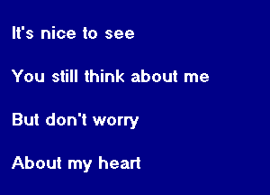 It's nice to see

You still think about me

But don't worry

About my heart