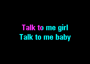 Talk to me girl

Talk to me baby