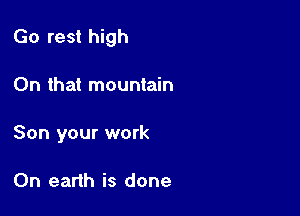 Go rest high

On that mountain

Son your work

On earth is done