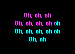 0h,oh.oh
Oh, oh, oh, oh oh

Oh, oh, oh, oh Oh
Oh, oh