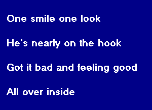 One smile one look

He's nearly on the hook

Got it bad and feeling good

All over inside