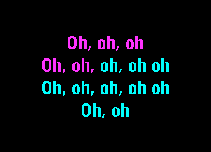 0h,oh.oh
Oh, oh, oh, oh oh

Oh, oh, oh, oh Oh
Oh, oh