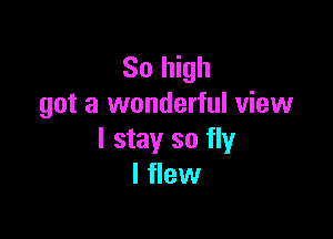 Sol gh
got a wonderful view

I stay so fly
I flew