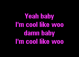 Yeah baby
I'm cool like woo

damn baby
I'm cool like woo