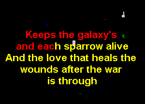 J

Keeps the galaxy's I
and each sigarrow alive
And the love that heals the
wounds after the war
is through