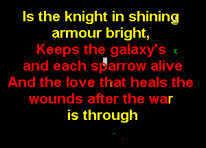 Is the knight in shining
armour bright,'
Keeps the galaxy's I
and each sigarrow aIiVe
And the love that heals the
wounds after the war
is through