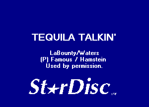 TEQUILA TALKIN'

LaB ounlylWalcls

(Pl Famous I Hamslcin
Used by pelmission.

gigeriSCN