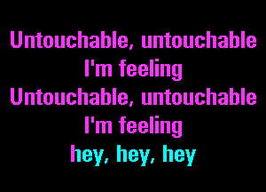 Untouchable, untouchable
I'm feeling
Untouchable, untouchable
I'm feeling
hey,hey,hey