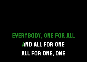 EVERYBODY, ONE FOR ALL
AND ALL FOR ONE
ALL FOR ONE, ONE