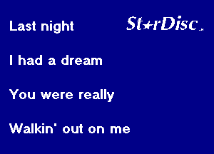 Last night StuH'Disc.

I had a dream
You were really

Walkin' out on me