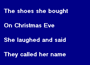 The shoes she bought

On Christmas Eve
She laughed and said

They called her name