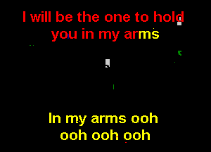 I will be the one to holgi
you in my arms

t
F

In my arms ooh
ooh ooh ooh