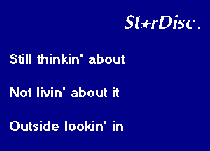 StuH'Disc.

Still thinkin' about

Not Iivin' about it

Outside lookin' in