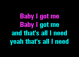 Baby I got me
Baby I got me

and that's all I need
yeah that's all I need