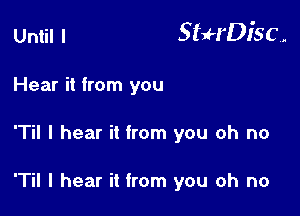 Until I StuH'Disc.

Hear it from you
T I hear it from you oh no

T I hear it from you oh no