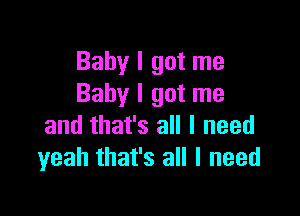 Baby I got me
Baby I got me

and that's all I need
yeah that's all I need