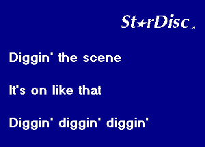 StuH'Disc.

Diggin' the scene
It's on like that

Diggin' diggin' diggin'