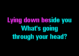 Lying down beside you

What's going
through your head?