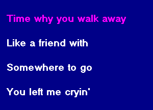 Like a friend with

Somewhere to go

You left me cryin'