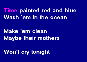 painted red and blue
Wash 'em in the ocean

Make 'em clean
Maybe their mothers

Won't cry tonight