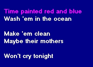 Wash 'em in the ocean

Make 'em clean
Maybe their mothers

Won't cry tonight
