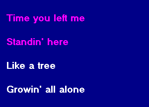 Like a tree

Growin' all alone