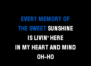 EVERY MEMORY OF
THE SWEET SUNSHINE
IS LWIH' HERE
IN MY HEART AND MIND

OH-HO l