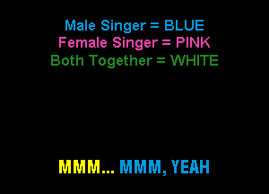 Male Singer BLUE
Female Singer '-' PINK
Both Together i WHITE

MMM... MMM, YEAH