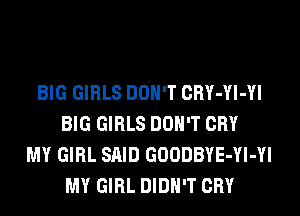 BIG GIRLS DON'T CRY-Yl-Yl
BIG GIRLS DON'T CRY
MY GIRL SAID GOODBYE-Yl-Yl
MY GIRL DIDN'T CRY