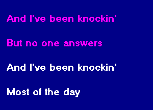 And I've been knockin'

Most of the day