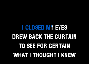 l CLOSED MY EYES
DREW BACK THE CURTAIN
TO SEE FOR CERTAIN
WHRTI THOUGHTI KNEW