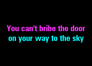 You can't bribe the door

on your way to the sky