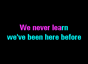 We never learn

we've been here before