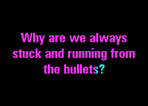 Why are we always

stuck and running from
the bullets?