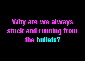 Why are we always

stuck and running from
the bullets?