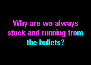 Why are we always

stuck and running from
the bullets?