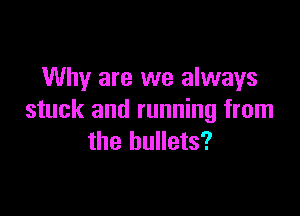 Why are we always

stuck and running from
the bullets?