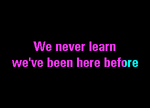 We never learn

we've been here before