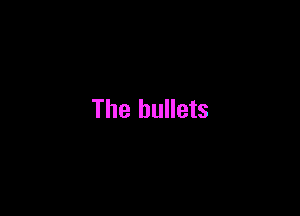 The bullets