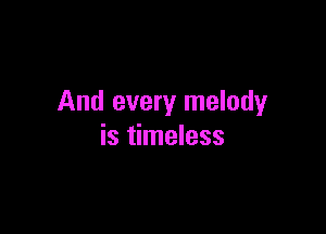And every melody

is timeless
