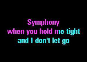 Symphony

when you hold me tight
and I don't let go