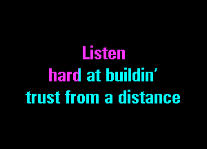 Listen

hard at buildin'
trust from a distance