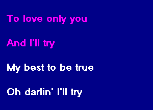 My best to be true

Oh darlin' I'll try