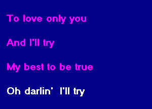 0h darlin' I'll try